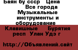 Баян бу ссср › Цена ­ 3 000 - Все города Музыкальные инструменты и оборудование » Клавишные   . Бурятия респ.,Улан-Удэ г.